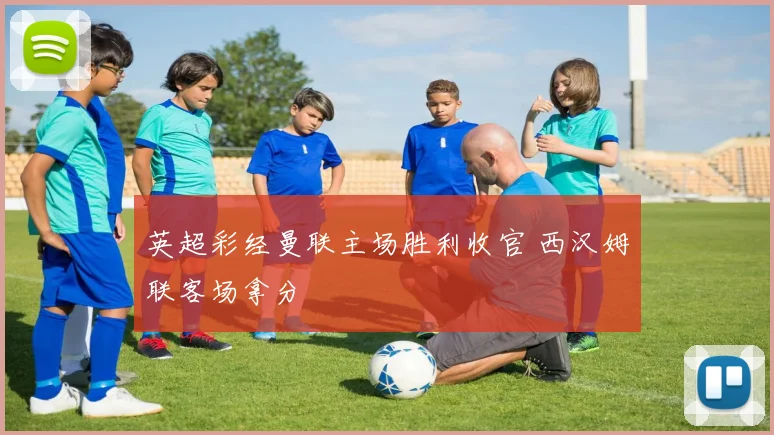 英超彩经曼联主场胜利收官 西汉姆联客场拿分